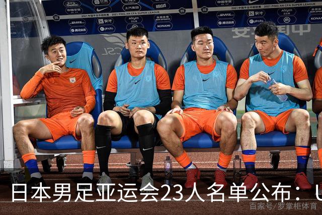 日本男足亚运会23人名单公布：U21国家队以新生力量迎战