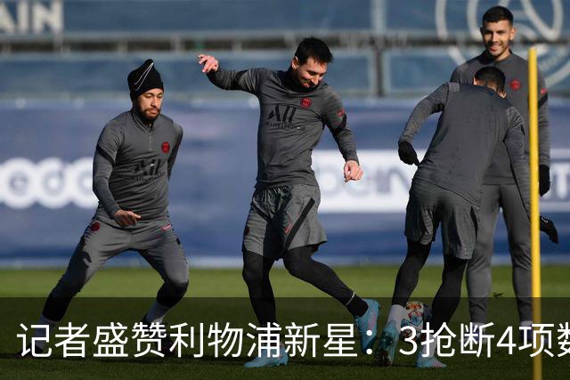 记者盛赞利物浦新星：3抢断4项数据全场最高，他或许已准备好留队